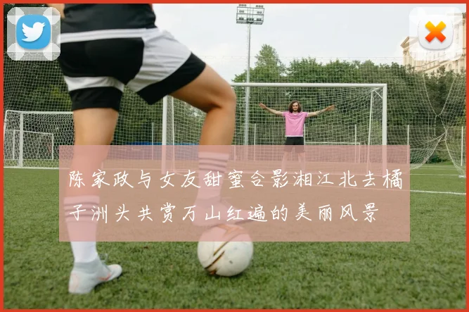陈家政与女友甜蜜合影湘江北去橘子洲头共赏万山红遍的美丽风景