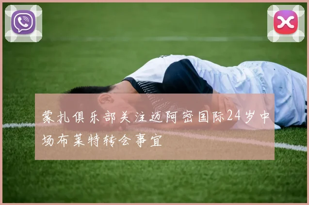 蒙扎俱乐部关注迈阿密国际24岁中场布莱特转会事宜