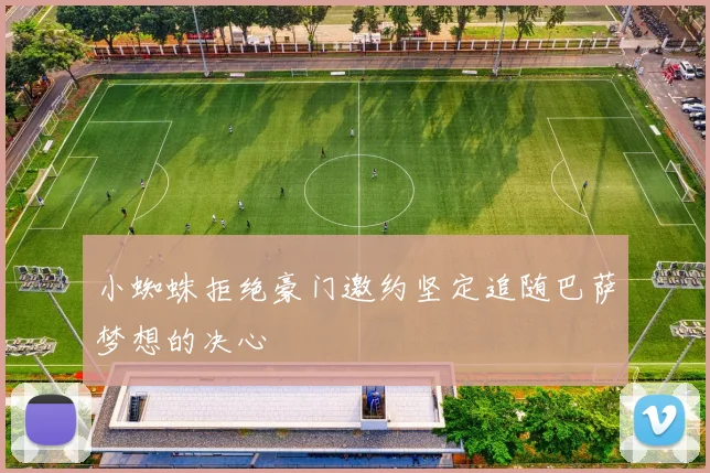 小蜘蛛拒绝豪门邀约坚定追随巴萨梦想的决心