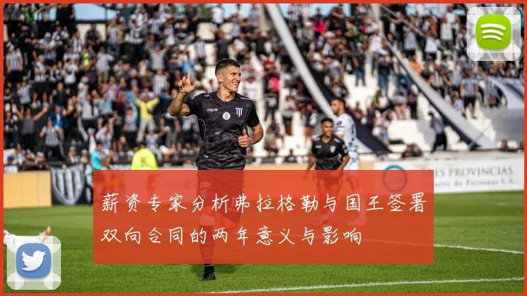 薪资专家分析弗拉格勒与国王签署双向合同的两年意义与影响