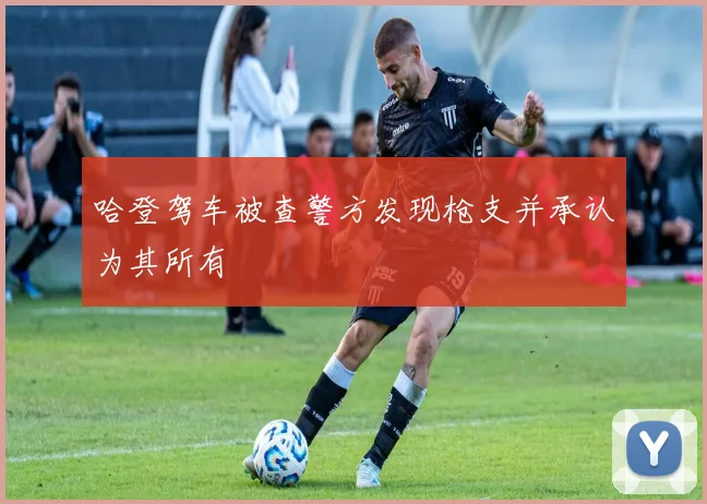 哈登驾车被查警方发现枪支并承认为其所有